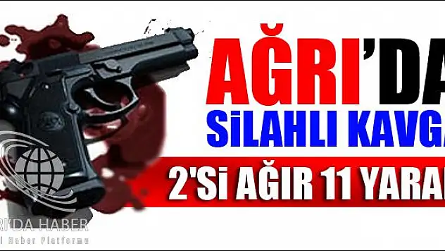 AĞRI DA SİLAHLI KAVGA 2 Sİ AĞIR 11 YARALI