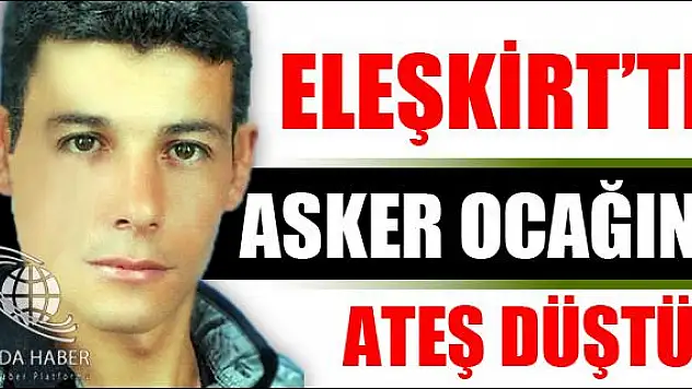 ELEŞKİRT TE ASKER OCAĞINA ATEŞ DÜŞTÜ