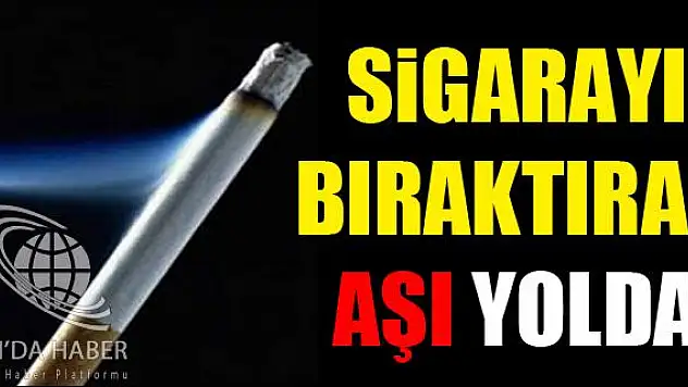 SİGARAYI BIRAKTIRAN AŞI YOLDA