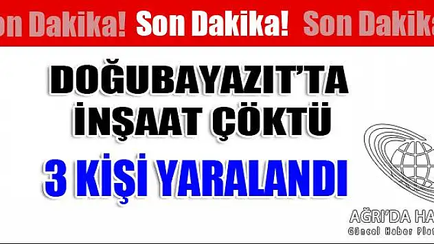 Doğubayazıtta İnşaat Çöktü, 3 İşçi Yaralandı.