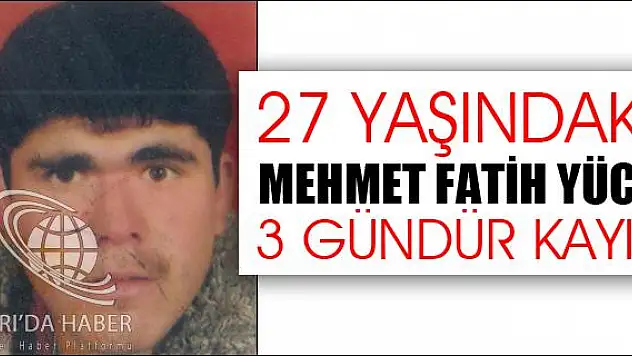27 YAŞINDAKİ MUHAMMET FATİH YÜCE 3 GÜNDÜR KAYIP