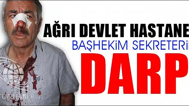 AĞRI DEVLET HASTANESİ BAŞHEKİM SEKRETERİNİN DARP EDİLDİĞİ İDDİASI