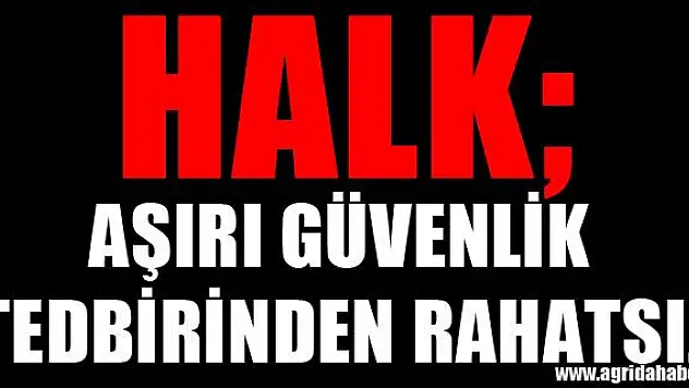 HALK AŞIRI GÜVENLİK TEDBİRİNDEN RAHATSIZ