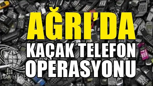 AĞRIDA KAÇAK TELEFON OPERASYONU