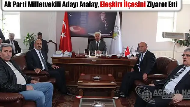 Ak Parti Milletvekili Adayı Atalay, Eleşkirt İlçesini ziyaret etti