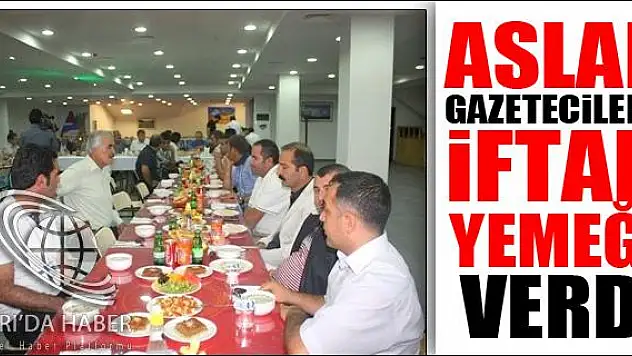 ASLAN GAZETECİLERE İFTAR YEMEĞİ VERDİ