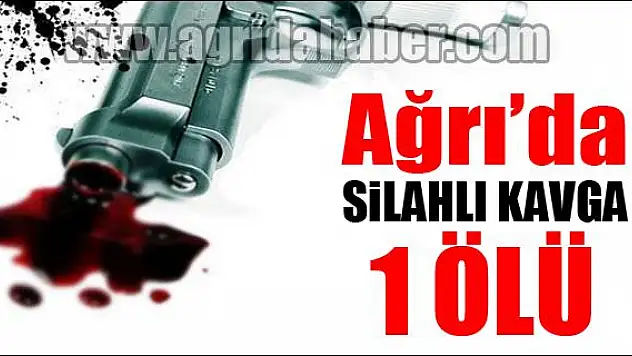 AĞRIDA SİLAHLI KAVGA 1 ÖLÜ!