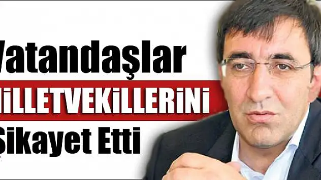 VATANDAŞLAR MİLLETVEKİLLERİNİ ŞİKAYET ETTİ