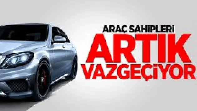 Araç Sahipleri Artık Vazgeçiyor