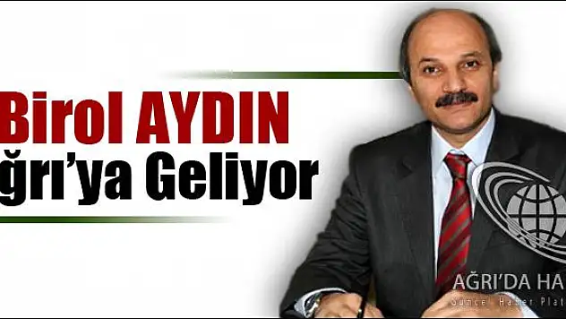 BİROL AYDIN AĞRIYA GELİYOR