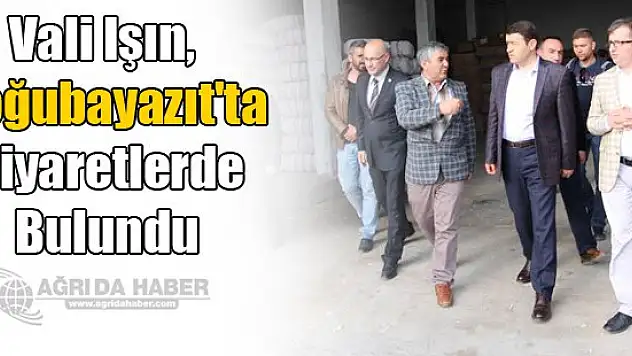 Vali Işın, Doğubayazıt'ta ziyaretlerde bulundu