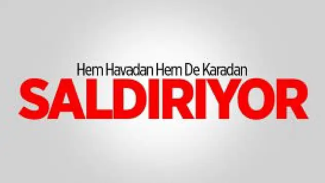 Hem Havadan Hem De Karadan Saldırmaya Başladı