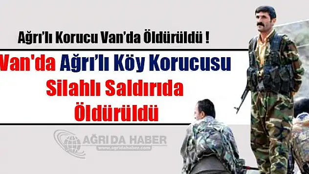 Ağrı'lı Korucu Van'da Öldürüldü !