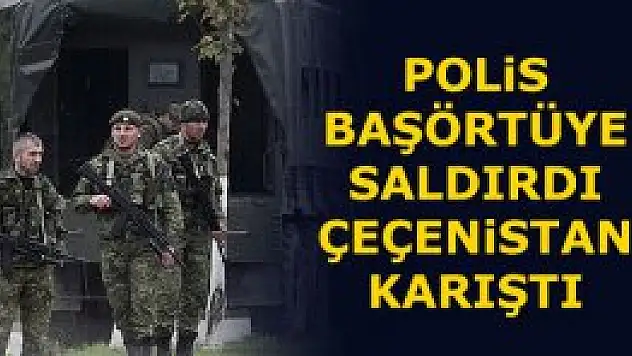 Polis başörtüye saldırdı Çeçenistan karıştı