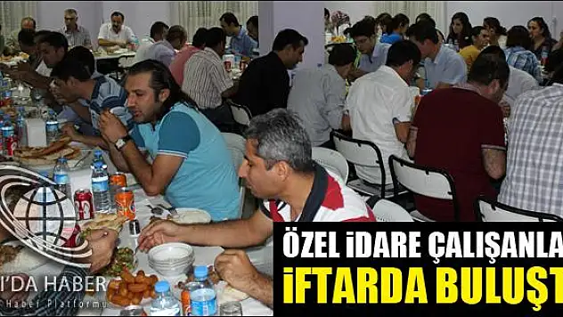 ÖZEL İDARE ÇALIŞANLARI İFTARDA BULUŞTU