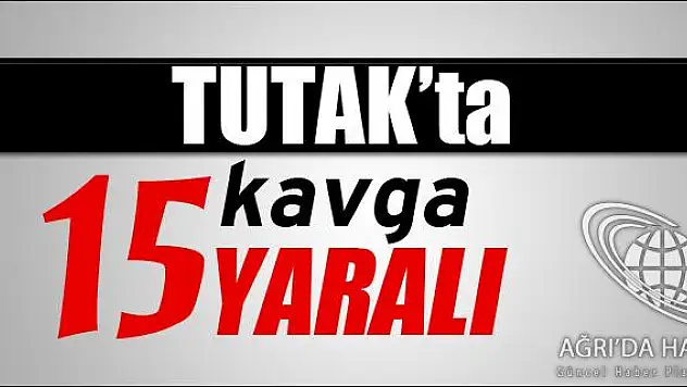 TUTAKTA KAVGA 15 YARALI