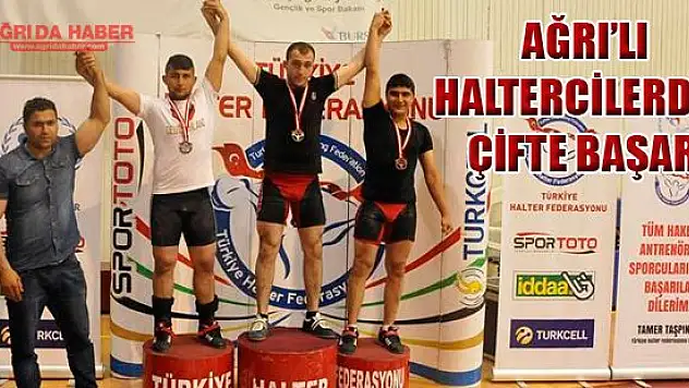 AĞRI'LI HALTERCİLERDEN ÇİFTE BAŞARI