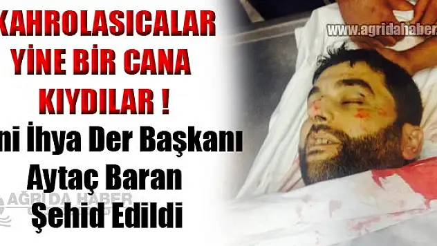 Yeni İhya Der Başkanı Aytaç Baran Şehid Edildi