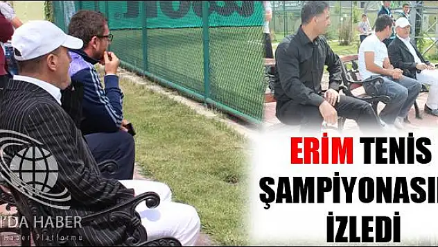 ERİM TENİS ŞAMPİYONASINI İZLEDİ