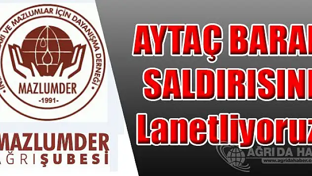 MAZLUMDER AĞRI ŞUBESİ AYTAÇ BARAN SALDIRISINI KINADI