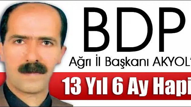 BDP AĞRI İL BAŞKANI AKYOL A 13 YIL 6 AY HAPİS