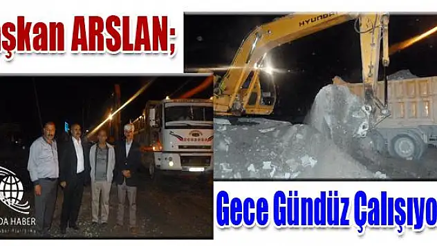 Başkan Arslan halkımıza söz verdik Gece gündüz demeden çalışıyoruz.