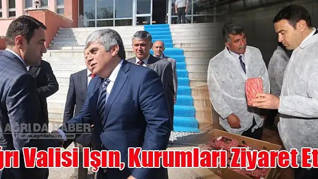 Ağrı Valisi Işın, Kurumları Ziyaret Etti