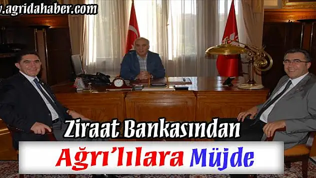 ZİRAAT BANKASI GENEL MÜDÜRÜNDEN AĞRILILARA MÜJDE