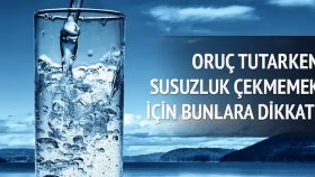 Oruç tutarken, susuzluk çekmemek için bunlara dikkat!