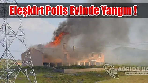 Eleşkirt Polis Evinde Yangın !