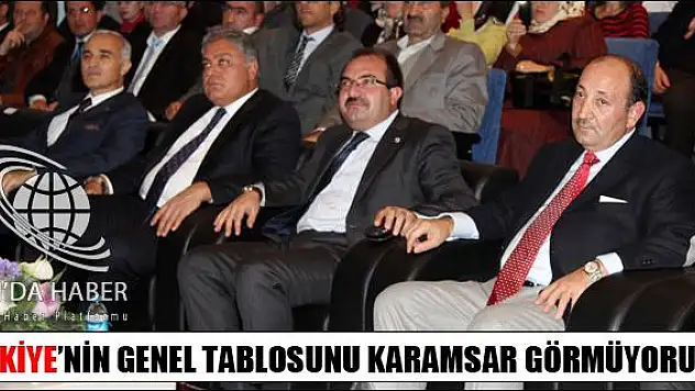 TÜRKİYENİN GENEL TABLOSUNU KARAMSAR GÖRMÜYORUZ