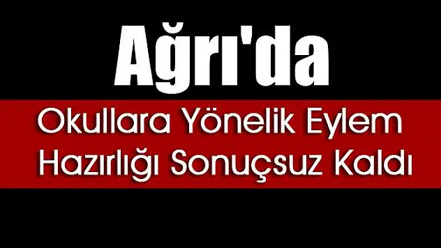 AĞRIDA OKULLARA YÖNELİK EYLEM HAZIRLIĞI SONUÇSUZ KALDI