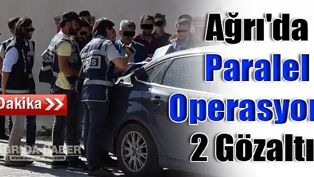Ağrı'da Paralel Devlet Operasyonu 2 Gözaltı !
