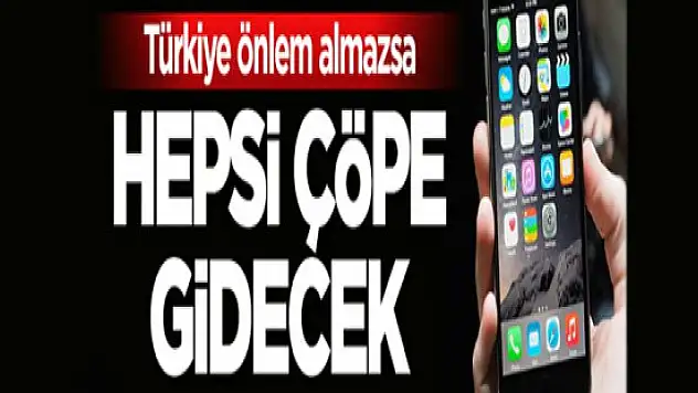 Türkiye acele etmezse tüm akıllı telefonlar çöpe gidecek