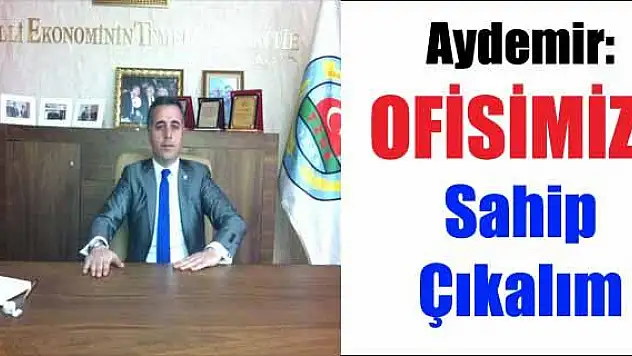 Aydemir, Ofisimize Sahip Çıkalım