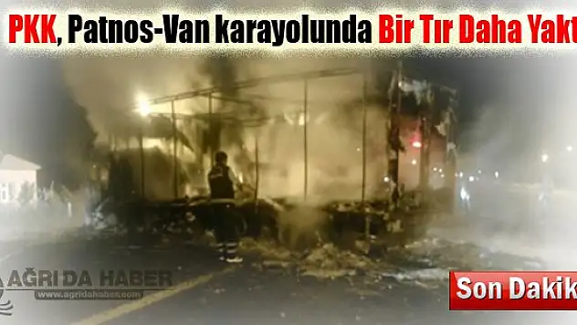 PKK Ağrı-Van Karayolun'da Yine Tır Yaktı