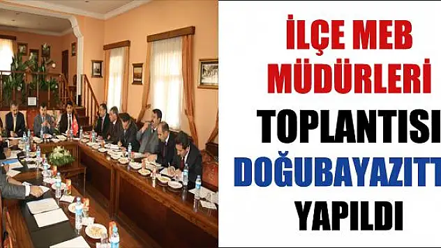 DOĞUBAYAZITTA İLÇE MİLLİ EĞİTİM MÜDÜRLERİ TOPLANTISI YAPILDI
