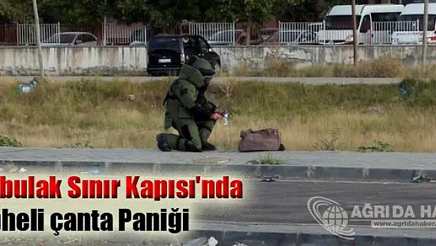 Gürbulak Sınır Kapısı'nda şüpheli çanta