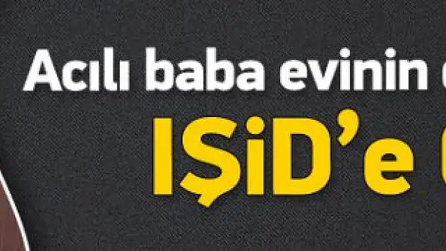 Babadan IŞİD'e çağrı: O daha 15 yaşında geri ver