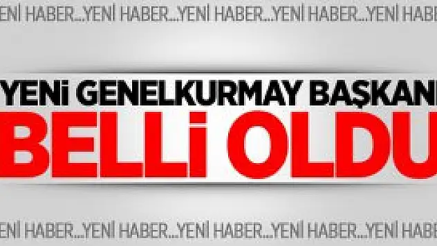 İşte Yeni Genelkurmay Başkanı !