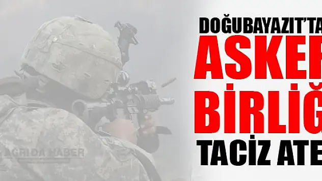 Doğubayazıt'ta  Askeri Birliğe Taciz Atışı