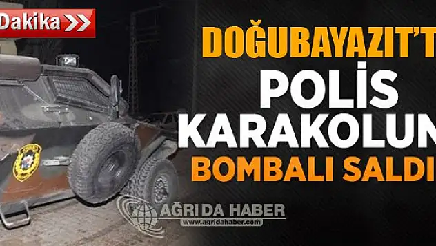 Doğubayazıt'ta Polis Karakoluna bombalı saldırı