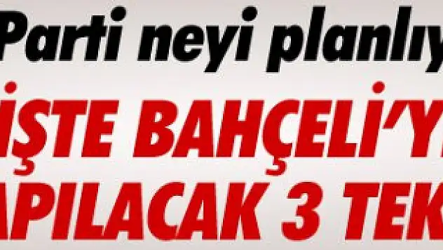 BAHÇELİ'YE YAPILACAK 3 TEKLİF