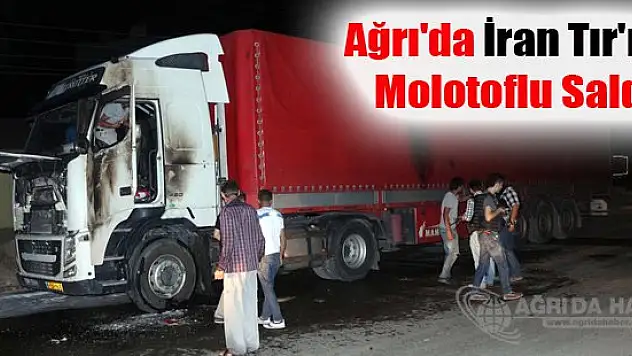 Ağrı'da İran plakalı Tır'a Molotoflu Saldırı