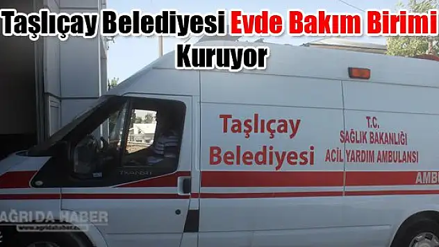 Taşlıçay Belediyesi Evde Bakım Birimi Kuruyor