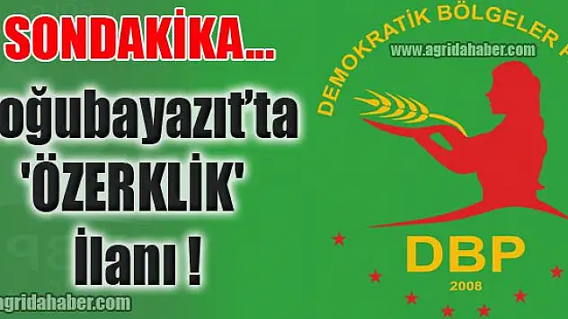 Ağrı Doğubayazıt'ta 'ÖZERKLİK' ilan ettiler