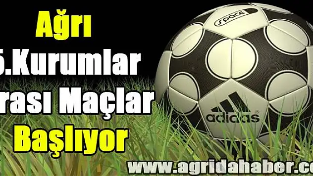 Ağrı 5.Kurumlar Arası Maçlar Başlıyor