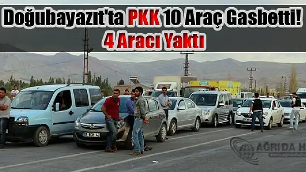 Doğubayazıt'ta PKK 10 Araç Gaspedip 4 Aracı Yaktı