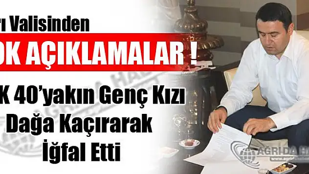 Ağrı Valisi PKK 40'yakın Genç Kızı Dağa Kaçırarak İğfal Etti