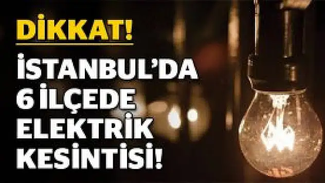 İstanbul'da 6 ilçede elektrik kesintisi!